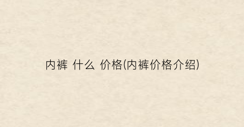 “内裤 什么 价格(内裤价格介绍)